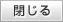 閉じる