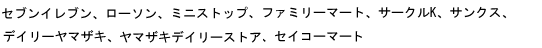 セブンイレブン、ローソン、ファミリーマート、サークルK、サンクス、デイリーヤマザキ、ヤマザキデイリーストア、ミニストップ、セイコーマート